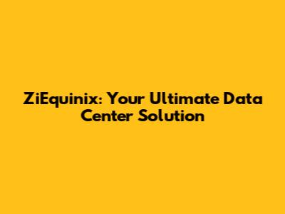 ZiEquinix: Your Ultimate Data Center Solution