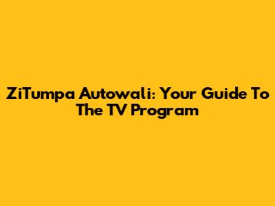 ZiTumpa Autowali: Your Guide To The TV Program