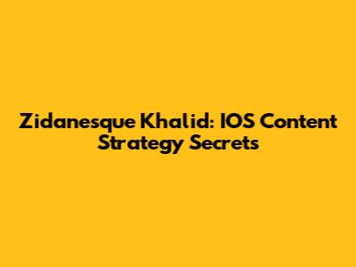 Zidanesque Khalid: IOS Content Strategy Secrets