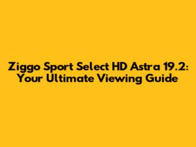 Ziggo Sport Select HD Astra 19.2: Your Ultimate Viewing Guide