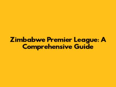 Zimbabwe Premier League: A Comprehensive Guide