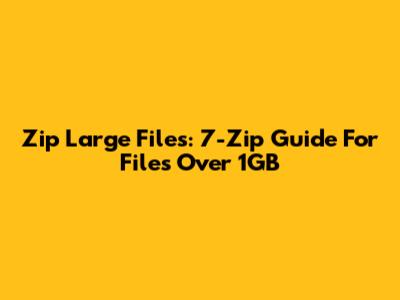 Zip Large Files: 7-Zip Guide For Files Over 1GB