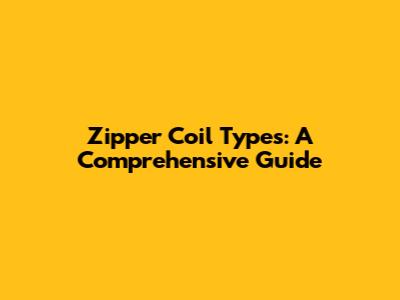 Zipper Coil Types: A Comprehensive Guide