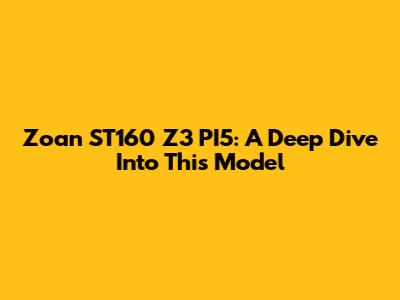 Zoan ST160 Z3 PI5: A Deep Dive Into This Model