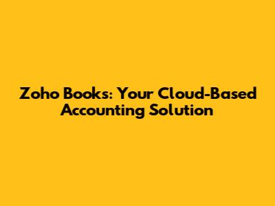 Zoho Books: Your Cloud-Based Accounting Solution