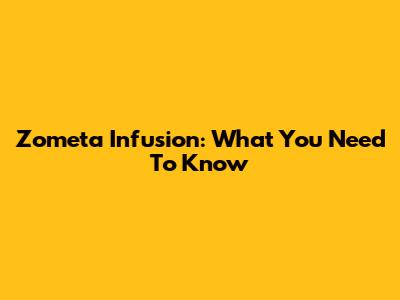 Zometa Infusion: What You Need To Know