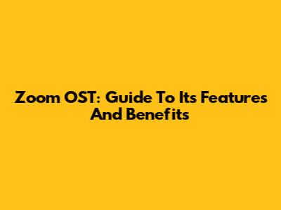 Zoom OST: Guide To Its Features And Benefits